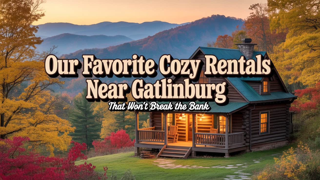 Our Favorite Cozy Rentals Near Gatlinburg That Won’t Break the Bank